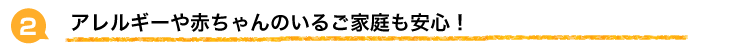 アレルギーや赤ちゃんのいるご家庭も安心!