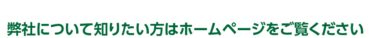 弊社について知りたい方はホームページをご覧ください