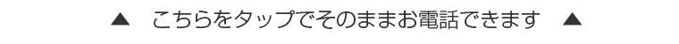 こちらをタップでそのままお電話できます