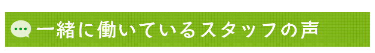 一緒に働いているスタッフの声