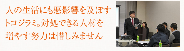 人の生活にも悪影響を及ぼすトコジラミ。対処できる人材を増やす努力は惜しみません