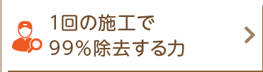 1回の施工で99％除去する力