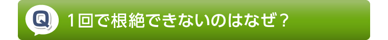1回で根絶できないのはなぜ?