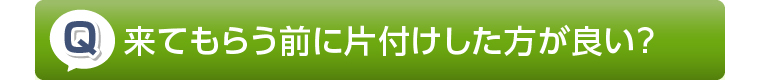 来てもらう前に片付けした方が良い?