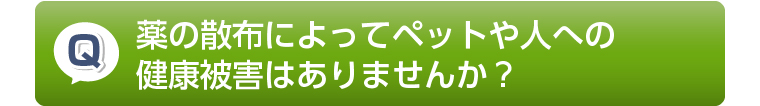 薬の散布によってペットや人への健康被害はありませんか?
