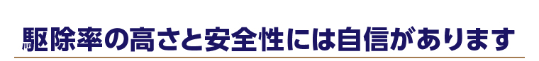 駆除率の高さと安全性には自信があります