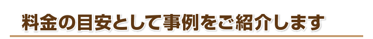 料金の目安として事例をご紹介します
